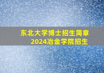 东北大学博士招生简章2024冶金学院招生