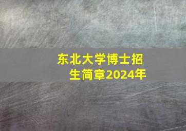 东北大学博士招生简章2024年