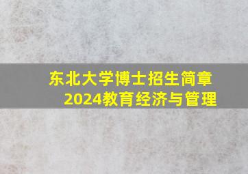 东北大学博士招生简章2024教育经济与管理