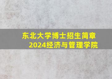 东北大学博士招生简章2024经济与管理学院