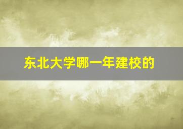 东北大学哪一年建校的