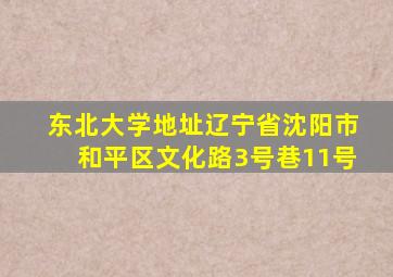 东北大学地址辽宁省沈阳市和平区文化路3号巷11号