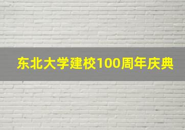 东北大学建校100周年庆典