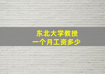 东北大学教授一个月工资多少