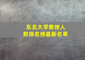 东北大学教授人数排名榜最新名单