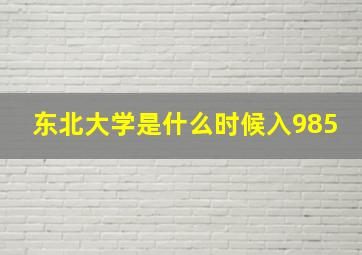 东北大学是什么时候入985