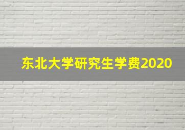 东北大学研究生学费2020