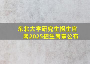 东北大学研究生招生官网2025招生简章公布