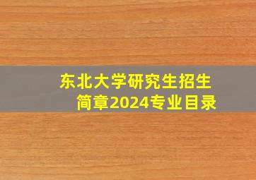 东北大学研究生招生简章2024专业目录