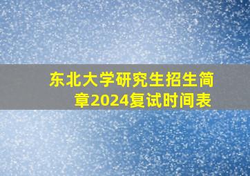 东北大学研究生招生简章2024复试时间表