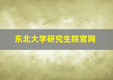 东北大学研究生院官网