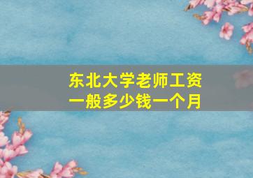 东北大学老师工资一般多少钱一个月