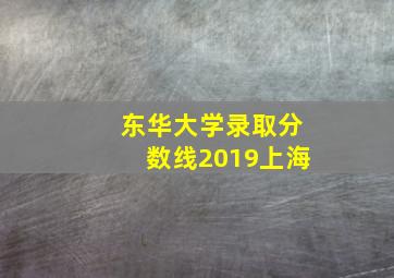 东华大学录取分数线2019上海