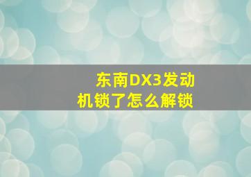 东南DX3发动机锁了怎么解锁