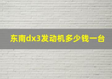 东南dx3发动机多少钱一台