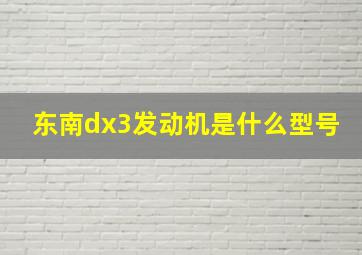 东南dx3发动机是什么型号