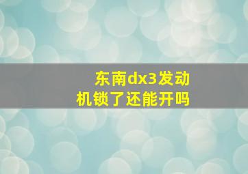 东南dx3发动机锁了还能开吗