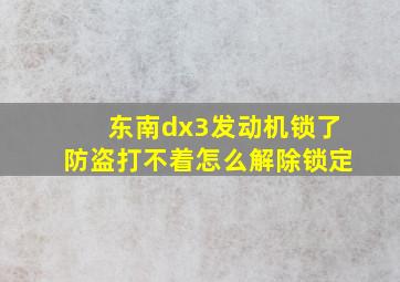 东南dx3发动机锁了防盗打不着怎么解除锁定