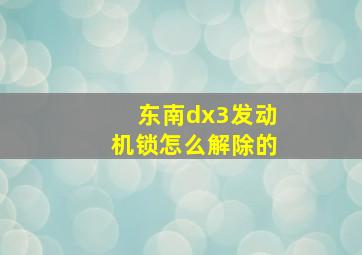 东南dx3发动机锁怎么解除的