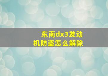 东南dx3发动机防盗怎么解除