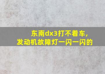 东南dx3打不着车,发动机故障灯一闪一闪的