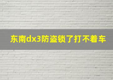 东南dx3防盗锁了打不着车