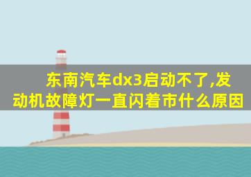 东南汽车dx3启动不了,发动机故障灯一直闪着市什么原因