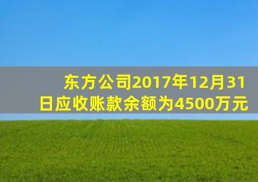 东方公司2017年12月31日应收账款余额为4500万元