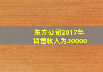 东方公司2017年销售收入为20000