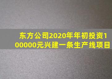 东方公司2020年年初投资100000元兴建一条生产线项目