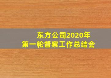 东方公司2020年第一轮督察工作总结会