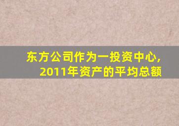 东方公司作为一投资中心,2011年资产的平均总额