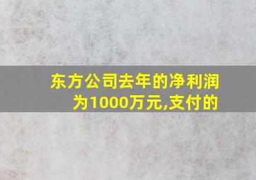 东方公司去年的净利润为1000万元,支付的