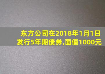 东方公司在2018年1月1日发行5年期债券,面值1000元