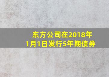 东方公司在2018年1月1日发行5年期债券