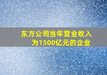 东方公司当年营业收入为1500亿元的企业