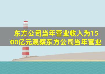 东方公司当年营业收入为1500亿元观察东方公司当年营业