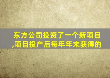 东方公司投资了一个新项目,项目投产后每年年末获得的