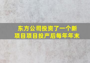 东方公司投资了一个新项目项目投产后每年年末