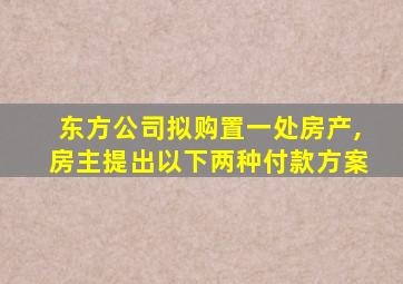 东方公司拟购置一处房产,房主提出以下两种付款方案