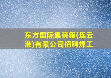 东方国际集装箱(连云港)有限公司招聘焊工