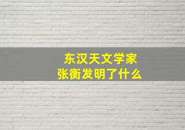 东汉天文学家张衡发明了什么