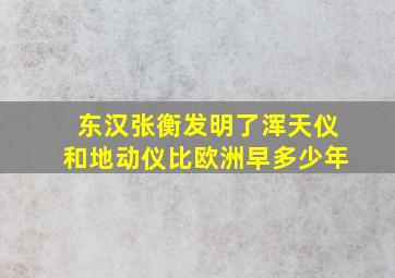 东汉张衡发明了浑天仪和地动仪比欧洲早多少年