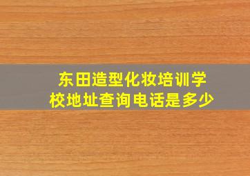 东田造型化妆培训学校地址查询电话是多少