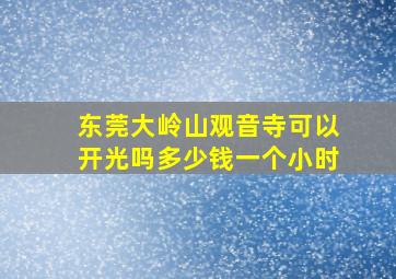 东莞大岭山观音寺可以开光吗多少钱一个小时