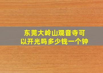 东莞大岭山观音寺可以开光吗多少钱一个钟