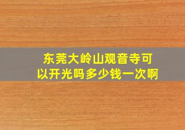 东莞大岭山观音寺可以开光吗多少钱一次啊