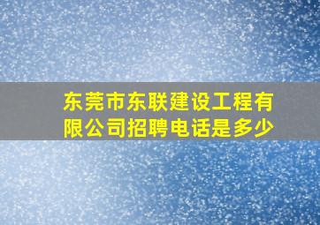 东莞市东联建设工程有限公司招聘电话是多少