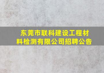 东莞市联科建设工程材料检测有限公司招聘公告