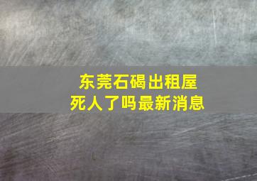 东莞石碣出租屋死人了吗最新消息